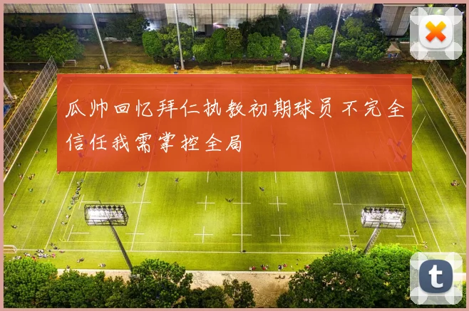 瓜帅回忆拜仁执教初期球员不完全信任我需掌控全局