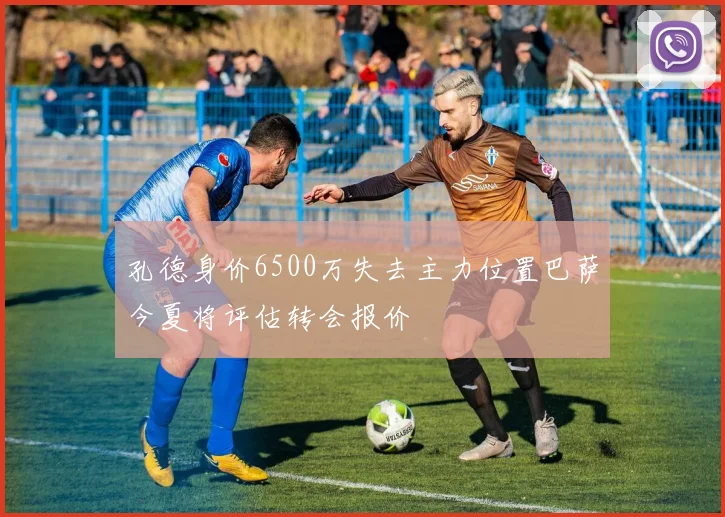 孔德身价6500万失去主力位置巴萨今夏将评估转会报价
