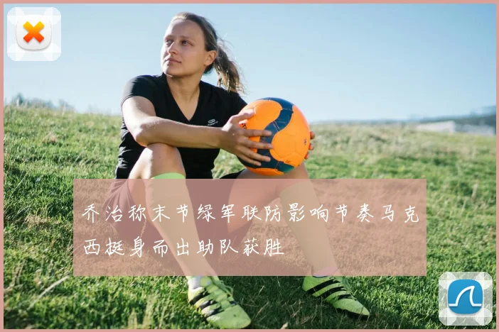 乔治称末节绿军联防影响节奏马克西挺身而出助队获胜