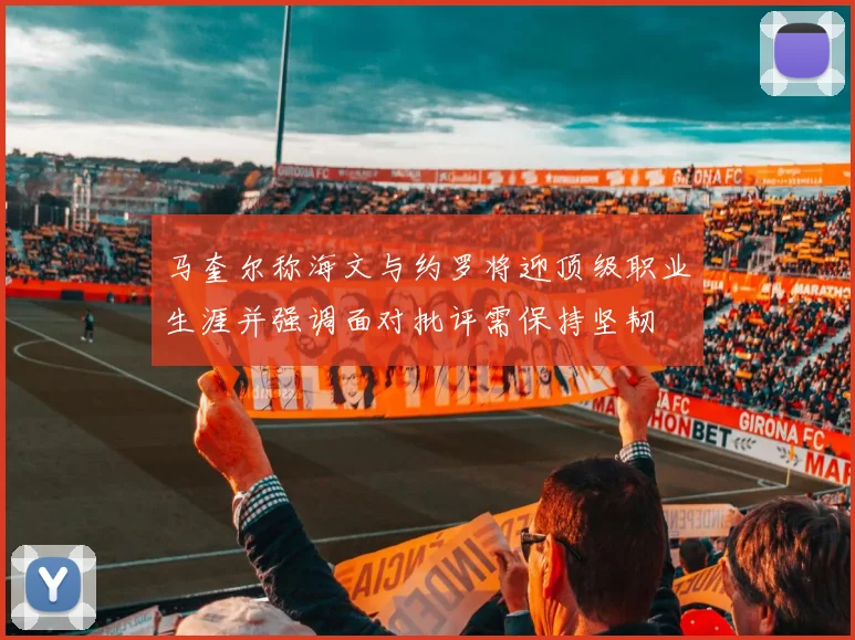 马奎尔称海文与约罗将迎顶级职业生涯并强调面对批评需保持坚韧