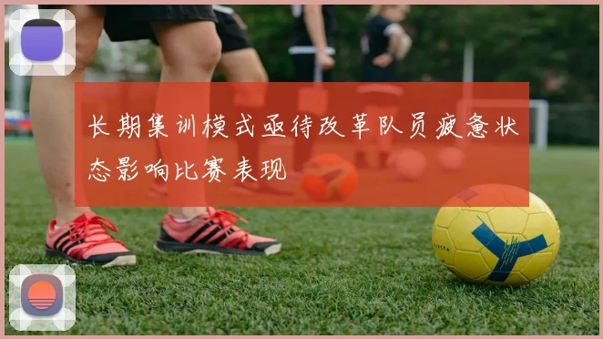 长期集训模式亟待改革队员疲惫状态影响比赛表现
