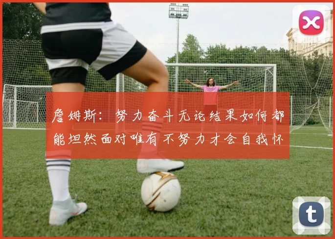 詹姆斯：努力奋斗无论结果如何都能坦然面对唯有不努力才会自我怀疑