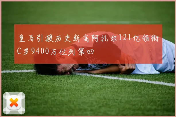 皇马引援历史新高阿扎尔121亿领衔C罗9400万位列第四