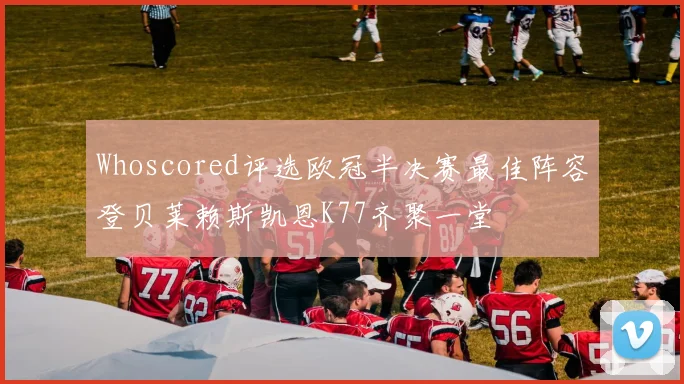 Whoscored评选欧冠半决赛最佳阵容登贝莱赖斯凯恩K77齐聚一堂