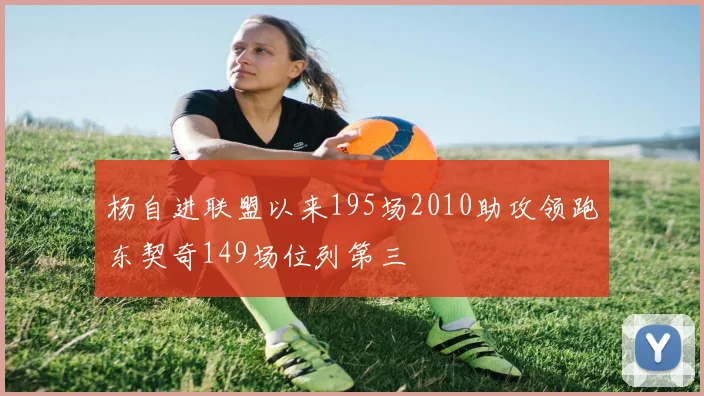 杨自进联盟以来195场2010助攻领跑东契奇149场位列第三