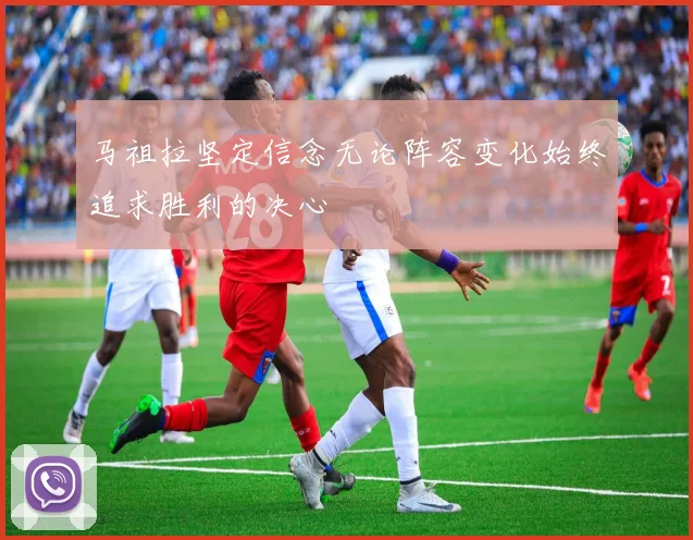 马祖拉坚定信念无论阵容变化始终追求胜利的决心